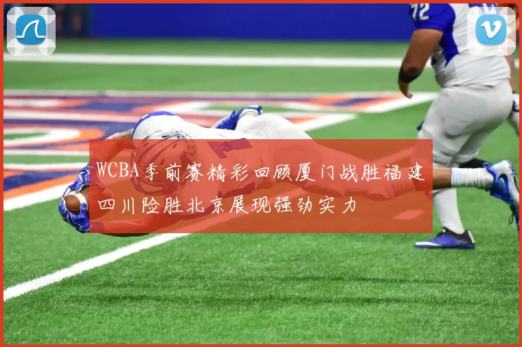 WCBA季前赛精彩回顾厦门战胜福建四川险胜北京展现强劲实力