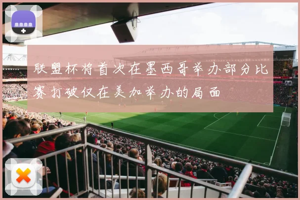 联盟杯将首次在墨西哥举办部分比赛打破仅在美加举办的局面
