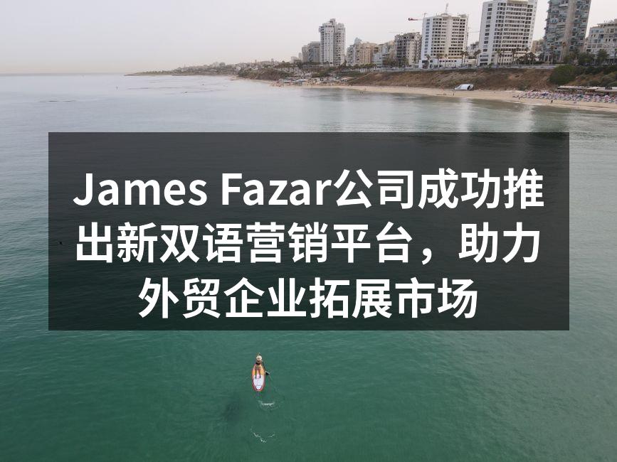 James Fazar公司成功推出新双语营销平台，助力外贸企业拓展市场
