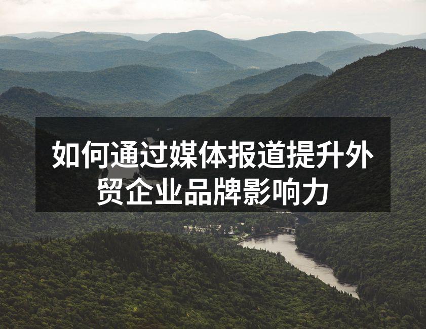如何通过媒体报道提升外贸企业品牌影响力