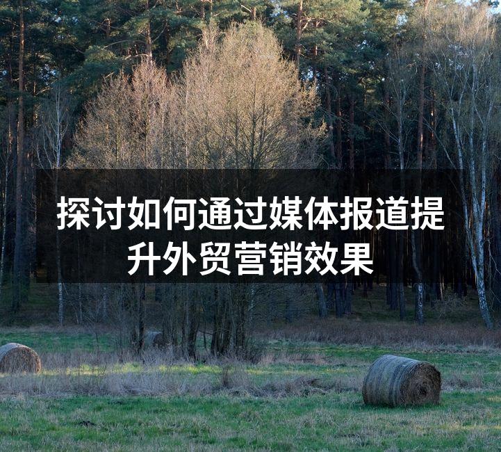 探讨如何通过媒体报道提升外贸营销效果