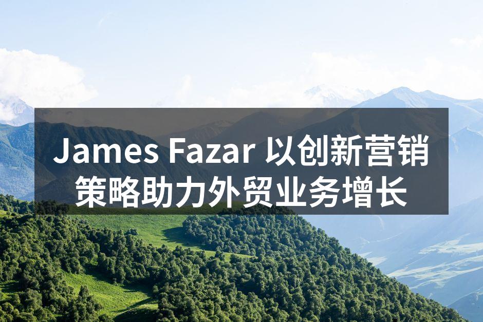 James Fazar 以创新营销策略助力外贸业务增长