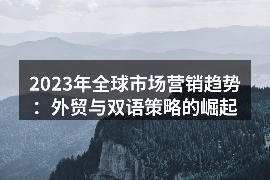 2023年全球市场营销趋势：外贸与双语策略的崛起