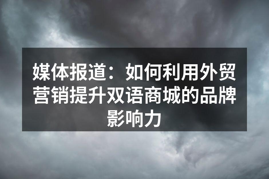 媒体报道：如何利用外贸营销提升双语商城的品牌影响力