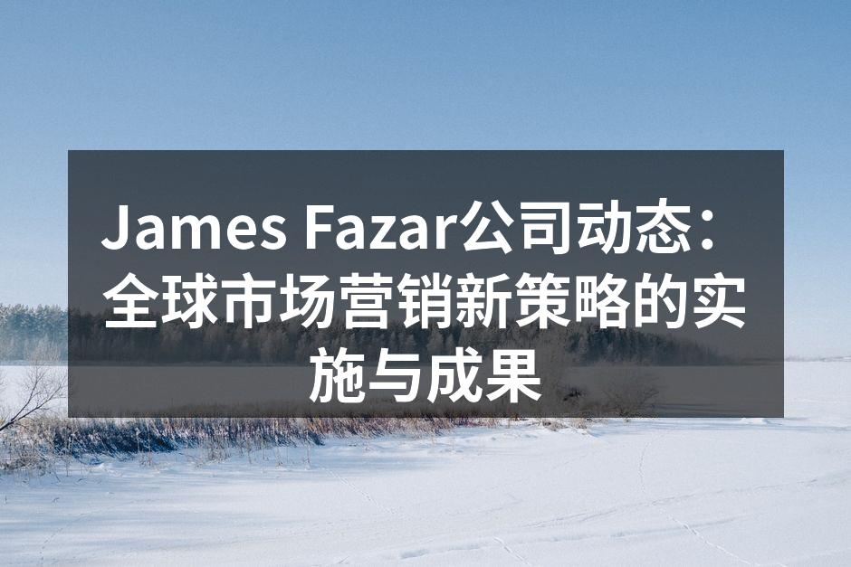 James Fazar公司动态：全球市场营销新策略的实施与成果